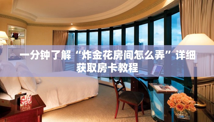 一分钟了解“炸金花房间怎么弄”详细获取房卡教程
