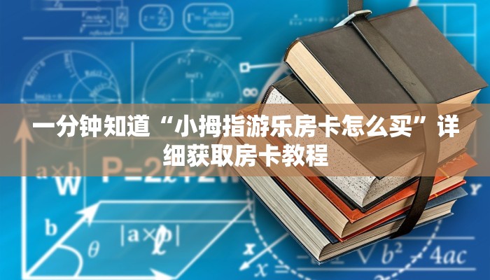 一分钟知道“小拇指游乐房卡怎么买”详细获取房卡教程