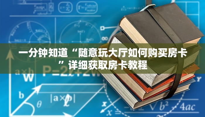 一分钟知道“随意玩大厅如何购买房卡”详细获取房卡教程 一分钟知道“随意玩大厅如何购买房卡”详细获取房卡教程