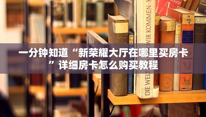一分钟知道“新荣耀大厅在哪里买房卡”详细房卡怎么购买教程