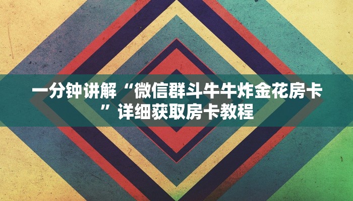 一分钟讲解“微信群斗牛牛炸金花房卡”详细获取房卡教程