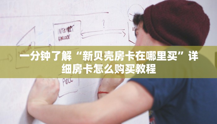 一分钟了解“新贝壳房卡在哪里买”详细房卡怎么购买教程
