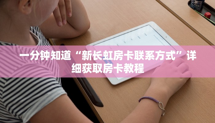 一分钟知道“新长虹房卡联系方式”详细获取房卡教程