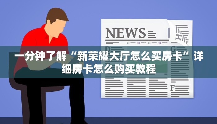 一分钟了解“新荣耀大厅怎么买房卡”详细房卡怎么购买教程