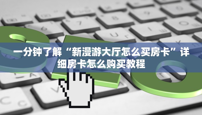 一分钟了解“新漫游大厅怎么买房卡”详细房卡怎么购买教程
