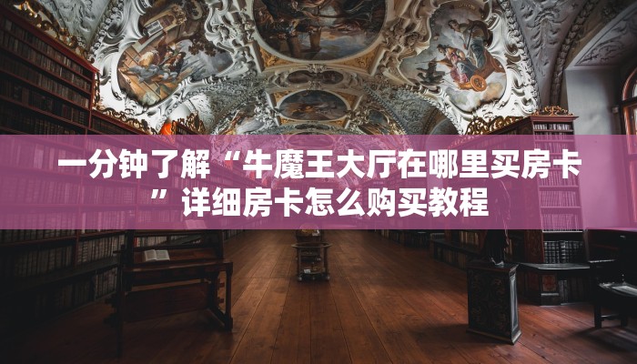 一分钟了解“牛魔王大厅在哪里买房卡”详细房卡怎么购买教程