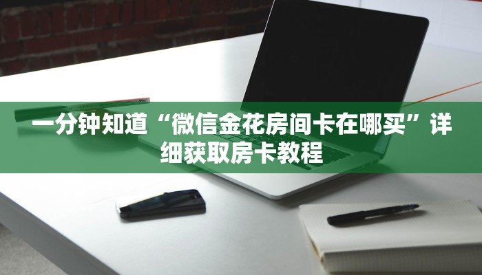 一分钟知道“微信金花房间卡在哪买”详细获取房卡教程