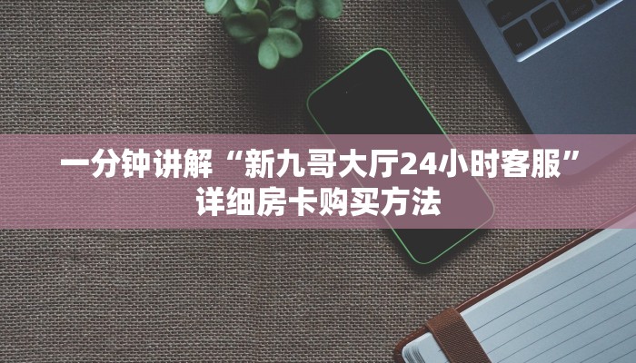 一分钟讲解“新九哥大厅24小时客服”详细房卡购买方法