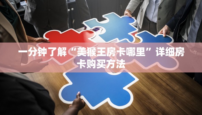 一分钟了解“美猴王房卡哪里”详细房卡购买方法