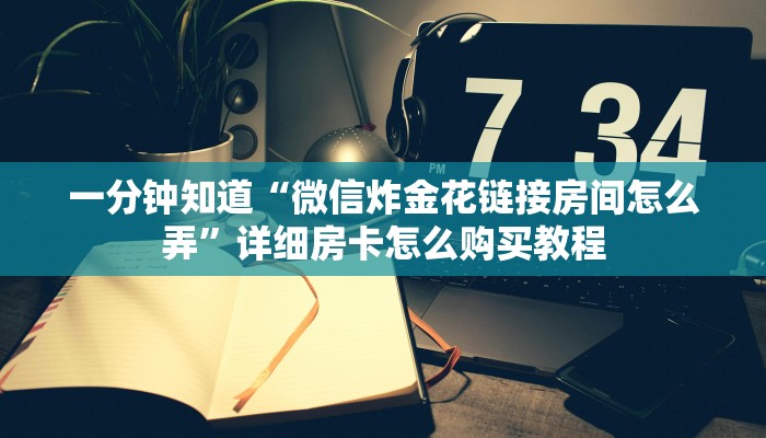 一分钟知道“微信拼十张房卡多少钱一张”房卡哪里可以获取