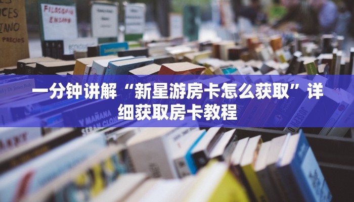 一分钟讲解“新星游房卡怎么获取”详细获取房卡教程