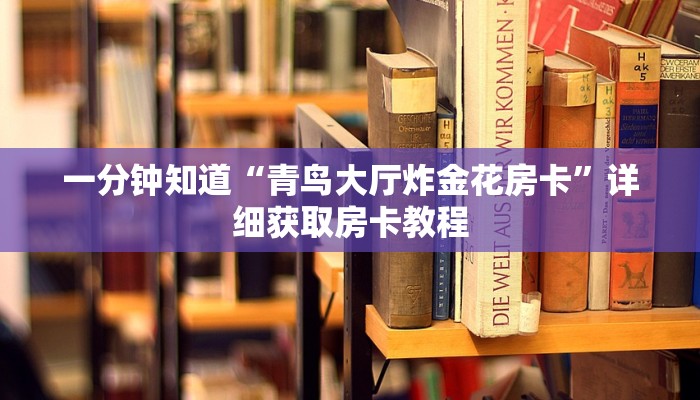一分钟知道“青鸟大厅炸金花房卡”详细获取房卡教程