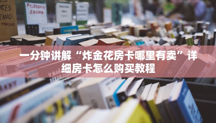 一分钟讲解“炸金花房卡哪里有卖”详细房卡怎么购买教程 一分钟讲解“炸金花房卡哪里有卖”详细房卡怎么购买教程