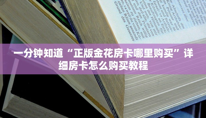 一分钟知道“正版金花房卡哪里购买”详细房卡怎么购买教程