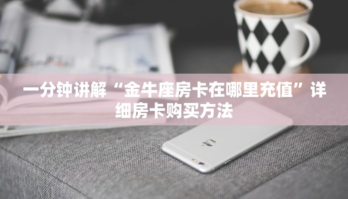 一分钟讲解“金牛座房卡在哪里充值”详细房卡购买方法