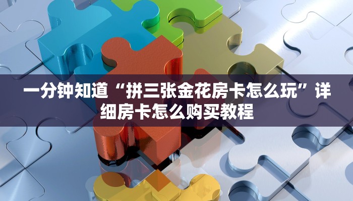 一分钟知道“拼三张金花房卡怎么玩”详细房卡怎么购买教程