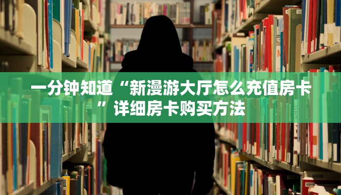 一分钟知道“新漫游大厅怎么充值房卡”详细房卡购买方法