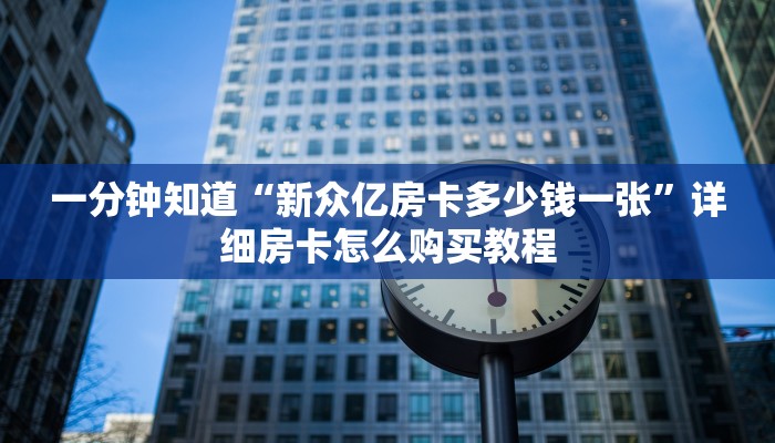 一分钟知道“新众亿房卡多少钱一张”详细房卡怎么购买教程