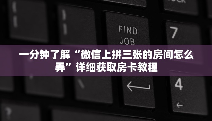 一分钟了解“微信上拼三张的房间怎么弄”详细获取房卡教程