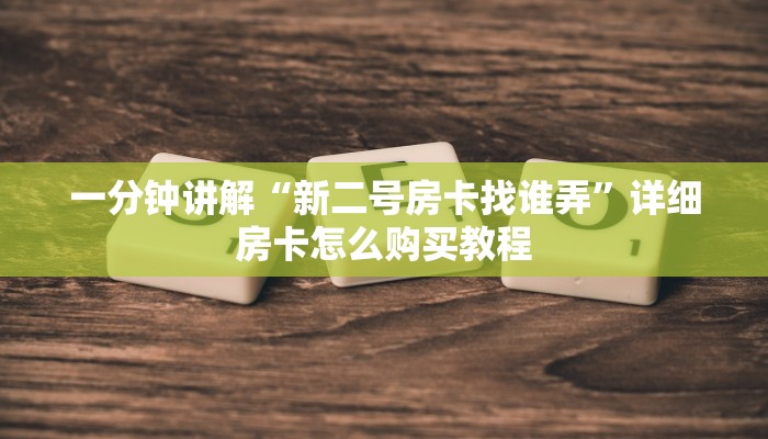 一分钟讲解“新二号房卡找谁弄”详细房卡怎么购买教程