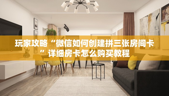 玩家攻略“微信如何创建拼三张房间卡”详细房卡怎么购买教程