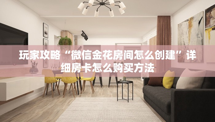 玩家攻略“微信金花链接房卡到哪里买”详细获取房卡方式 玩家攻略“微信金花链接房卡到哪里买”详细获取房卡方式