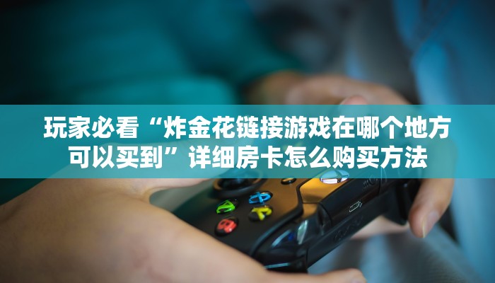 一分钟了解“斗牛链接房卡找谁购买”房卡哪里可以获取 一分钟了解“斗牛链接房卡找谁购买”房卡哪里可以获取