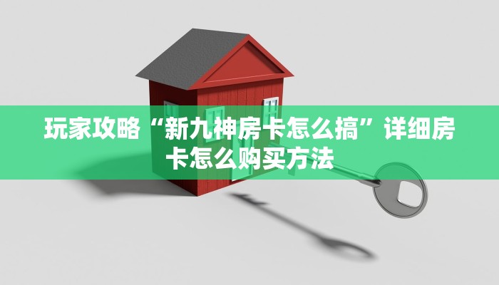 玩家攻略“新九神房卡怎么搞”详细房卡怎么购买方法 玩家攻略“新九神房卡怎么搞”详细房卡怎么购买方法
