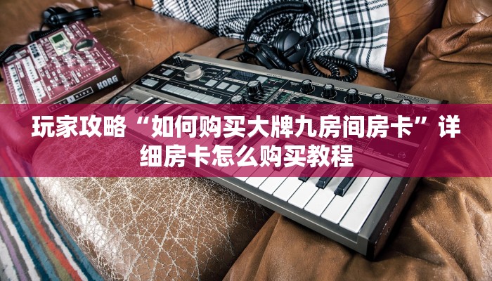 玩家攻略“如何购买大牌九房间房卡”详细房卡怎么购买教程