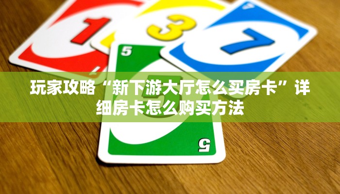 玩家攻略“新下游大厅怎么买房卡”详细房卡怎么购买方法