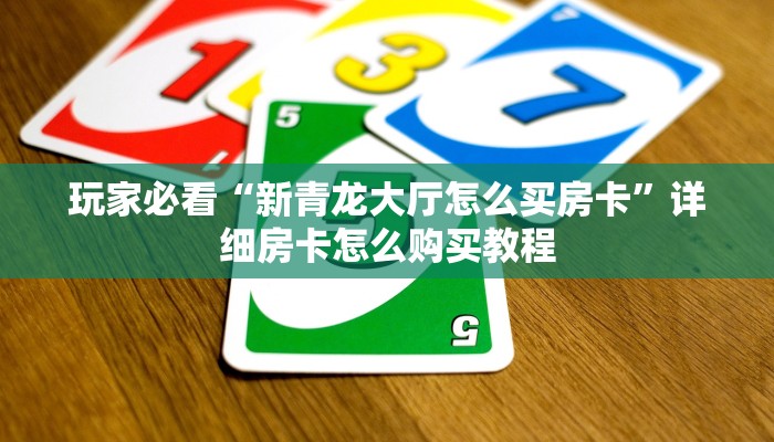 玩家必看“新青龙大厅怎么买房卡”详细房卡怎么购买教程