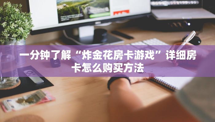 一分钟了解“炸金花房卡游戏”详细房卡怎么购买方法 一分钟了解“炸金花房卡游戏”详细房卡怎么购买方法