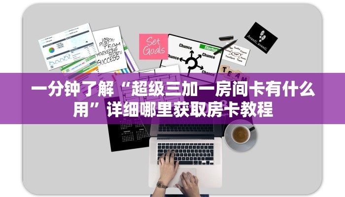 一分钟了解“超级三加一房间卡有什么用”详细哪里获取房卡教程 一分钟了解“超级三加一房间卡有什么用”详细哪里获取房卡教程