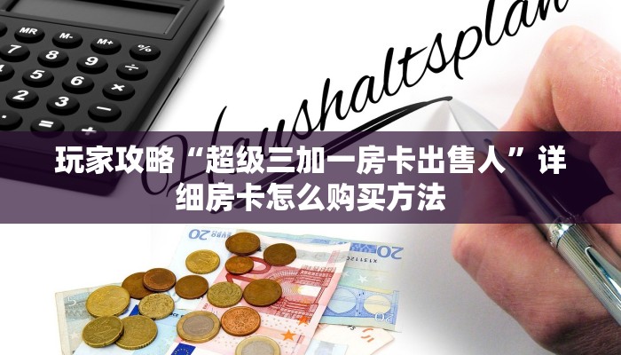 玩家攻略“超级三加一房卡出售人”详细房卡怎么购买方法 玩家攻略“超级三加一房卡出售人”详细房卡怎么购买方法