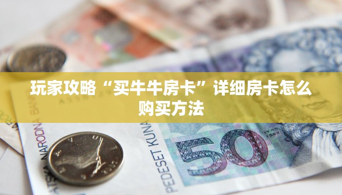 玩家攻略“买牛牛房卡”详细房卡怎么购买方法 玩家攻略“买牛牛房卡”详细房卡怎么购买方法