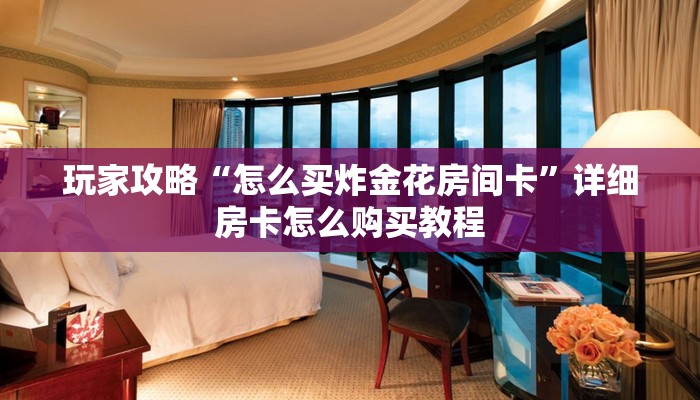 玩家攻略“怎么买炸金花房间卡”详细房卡怎么购买教程