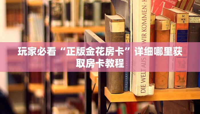 玩家必看“正版金花房卡”详细哪里获取房卡教程