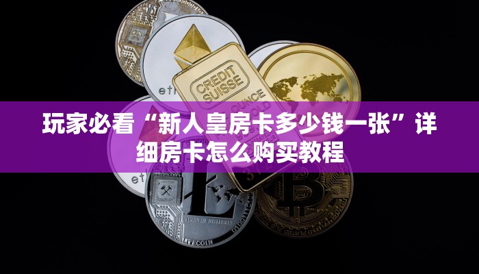 玩家必看“新人皇房卡多少钱一张”详细房卡怎么购买教程