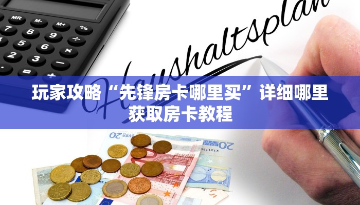 玩家攻略“先锋房卡哪里买”详细哪里获取房卡教程 玩家攻略“先锋房卡哪里买”详细哪里获取房卡教程