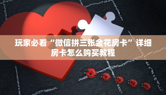 玩家必看“微信拼三张金花房卡”详细房卡怎么购买教程