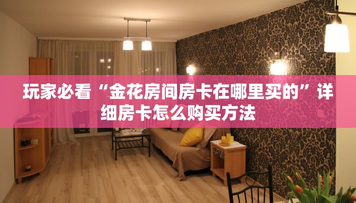 玩家必看“金花房间房卡在哪里买的”详细房卡怎么购买方法