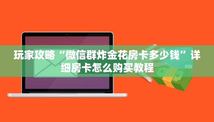玩家攻略“微信群炸金花房卡多少钱”详细房卡怎么购买教程 玩家攻略“微信群炸金花房卡多少钱”详细房卡怎么购买教程