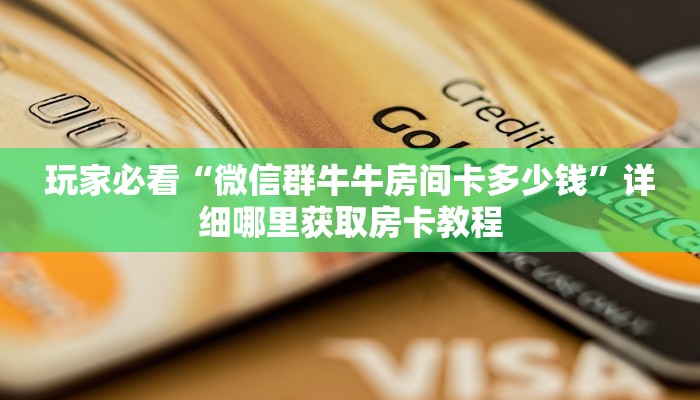 玩家必看“微信群牛牛房间卡多少钱”详细哪里获取房卡教程