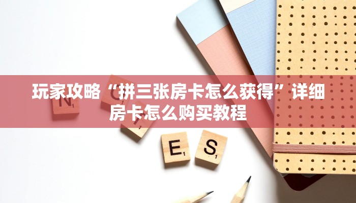 玩家攻略“拼三张房卡怎么获得”详细房卡怎么购买教程