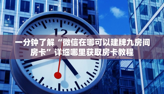 一分钟了解“微信在哪可以建牌九房间房卡”详细哪里获取房卡教程