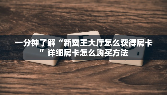 一分钟了解“新蛮王大厅怎么获得房卡”详细房卡怎么购买方法