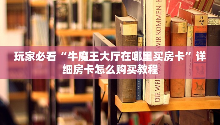 玩家必看“牛魔王大厅在哪里买房卡”详细房卡怎么购买教程 玩家必看“牛魔王大厅在哪里买房卡”详细房卡怎么购买教程
