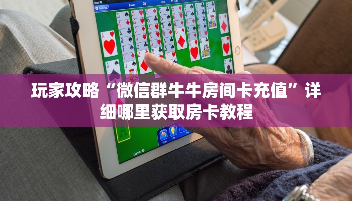 玩家攻略“微信群牛牛房间卡充值”详细哪里获取房卡教程 玩家攻略“微信群牛牛房间卡充值”详细哪里获取房卡教程