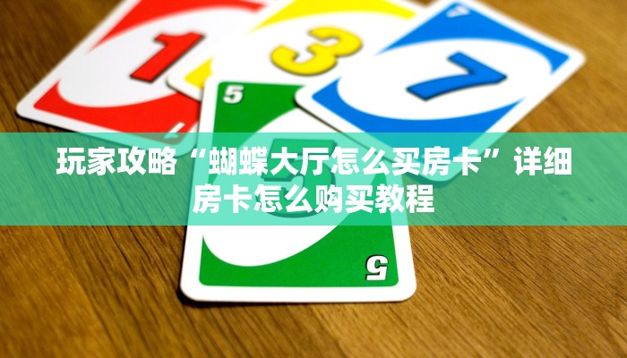 玩家攻略“蝴蝶大厅怎么买房卡”详细房卡怎么购买教程