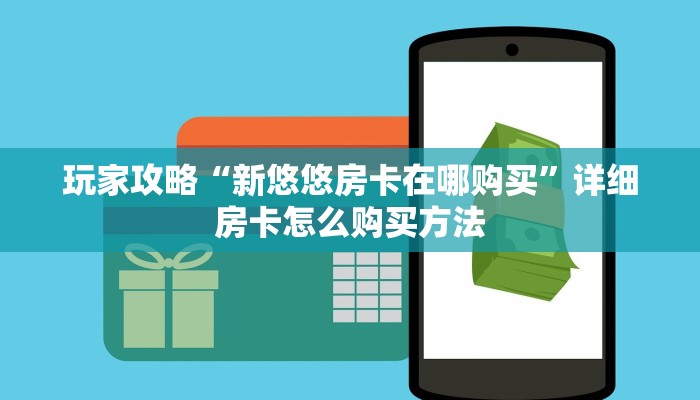 玩家攻略“新悠悠房卡在哪购买”详细房卡怎么购买方法